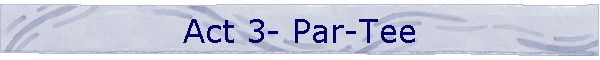 Act 3- Par-Tee